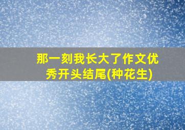 那一刻我长大了作文优秀开头结尾(种花生)