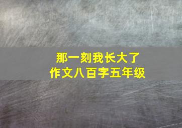 那一刻我长大了作文八百字五年级