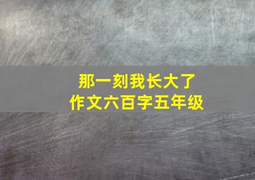 那一刻我长大了作文六百字五年级