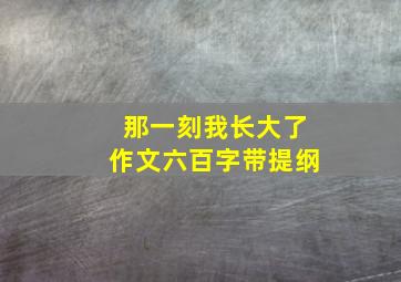 那一刻我长大了作文六百字带提纲