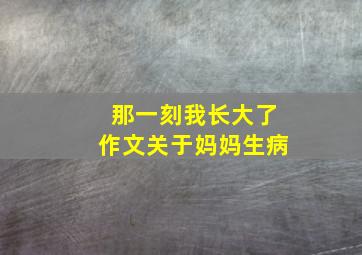 那一刻我长大了作文关于妈妈生病