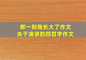 那一刻我长大了作文关于演讲的四百字作文