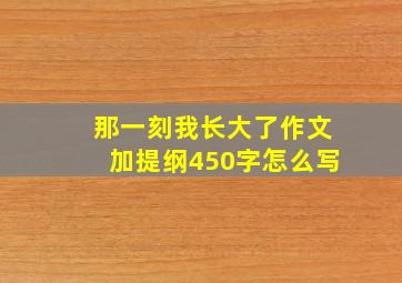 那一刻我长大了作文加提纲450字怎么写