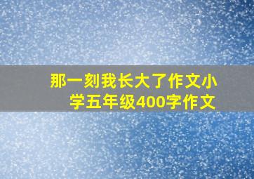 那一刻我长大了作文小学五年级400字作文