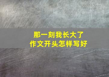 那一刻我长大了作文开头怎样写好