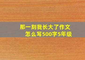 那一刻我长大了作文怎么写500字5年级