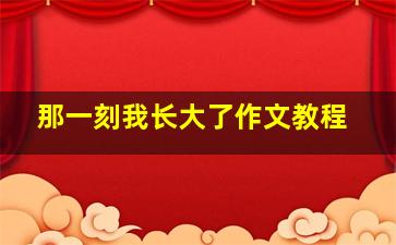 那一刻我长大了作文教程