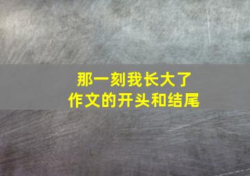 那一刻我长大了作文的开头和结尾