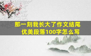 那一刻我长大了作文结尾优美段落100字怎么写