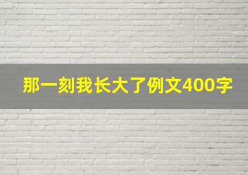 那一刻我长大了例文400字