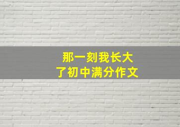 那一刻我长大了初中满分作文