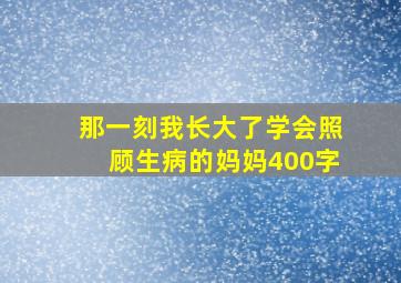 那一刻我长大了学会照顾生病的妈妈400字