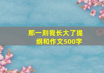 那一刻我长大了提纲和作文500字