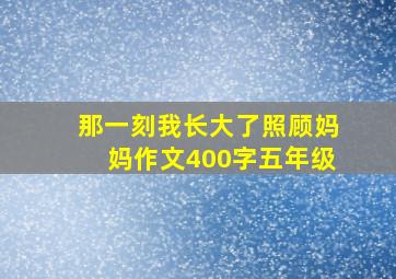 那一刻我长大了照顾妈妈作文400字五年级