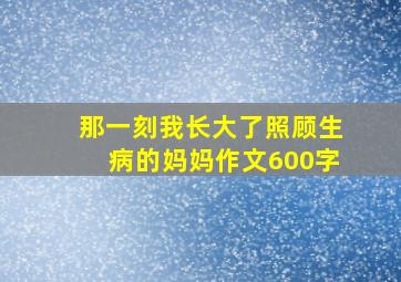 那一刻我长大了照顾生病的妈妈作文600字