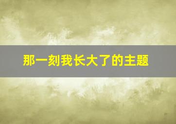 那一刻我长大了的主题