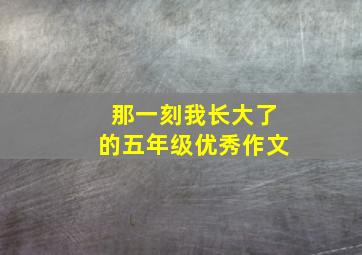 那一刻我长大了的五年级优秀作文