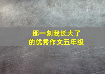 那一刻我长大了的优秀作文五年级