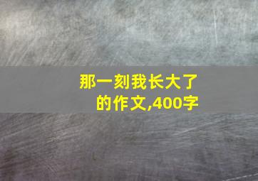 那一刻我长大了的作文,400字