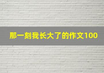 那一刻我长大了的作文100