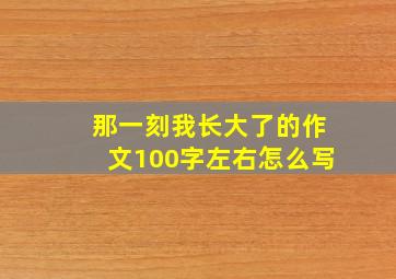 那一刻我长大了的作文100字左右怎么写