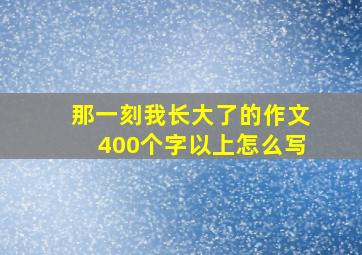 那一刻我长大了的作文400个字以上怎么写