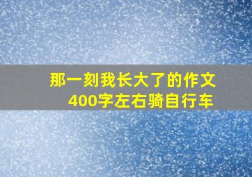 那一刻我长大了的作文400字左右骑自行车