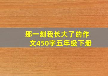 那一刻我长大了的作文450字五年级下册