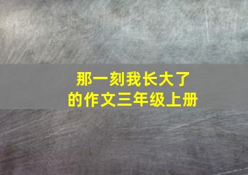 那一刻我长大了的作文三年级上册