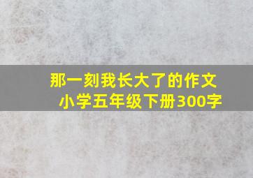 那一刻我长大了的作文小学五年级下册300字