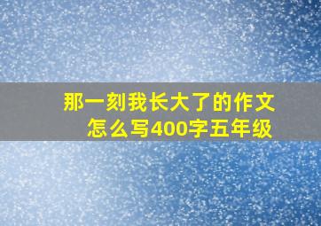 那一刻我长大了的作文怎么写400字五年级