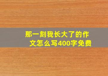 那一刻我长大了的作文怎么写400字免费