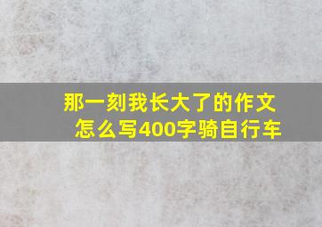 那一刻我长大了的作文怎么写400字骑自行车