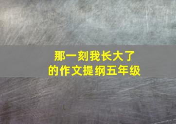 那一刻我长大了的作文提纲五年级