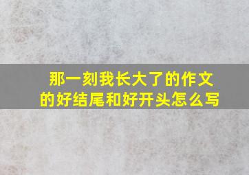 那一刻我长大了的作文的好结尾和好开头怎么写