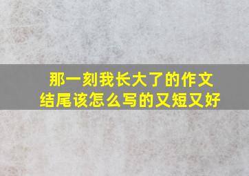 那一刻我长大了的作文结尾该怎么写的又短又好