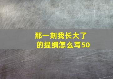 那一刻我长大了的提纲怎么写50