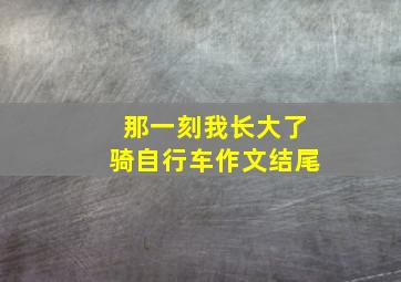 那一刻我长大了骑自行车作文结尾