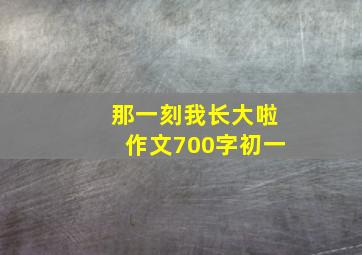 那一刻我长大啦作文700字初一