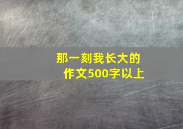 那一刻我长大的作文500字以上