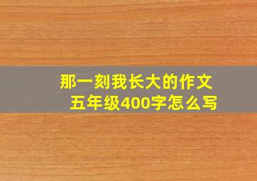 那一刻我长大的作文五年级400字怎么写