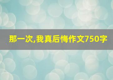 那一次,我真后悔作文750字