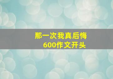 那一次我真后悔600作文开头