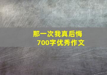 那一次我真后悔700字优秀作文