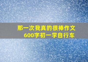 那一次我真的很棒作文600字初一学自行车