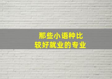 那些小语种比较好就业的专业