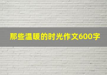 那些温暖的时光作文600字