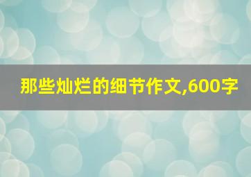 那些灿烂的细节作文,600字