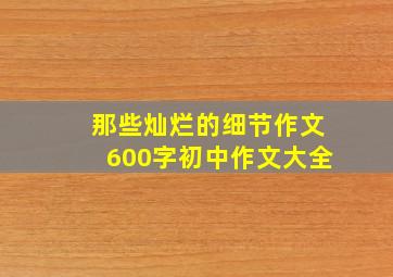 那些灿烂的细节作文600字初中作文大全