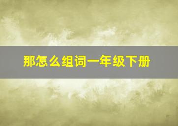 那怎么组词一年级下册